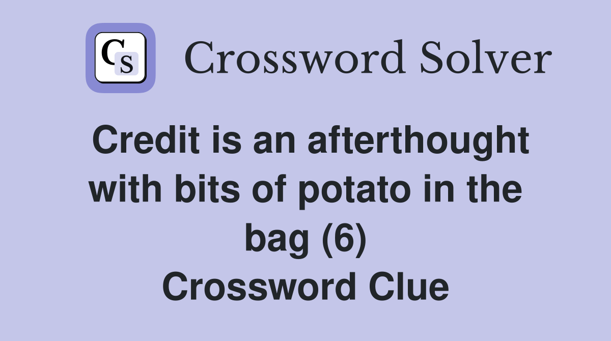 Credit is an afterthought with bits of potato in the bag (6